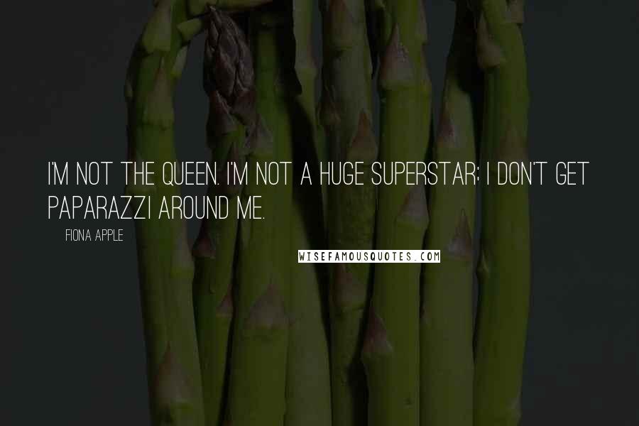 Fiona Apple Quotes: I'm not the Queen. I'm not a huge superstar; I don't get paparazzi around me.