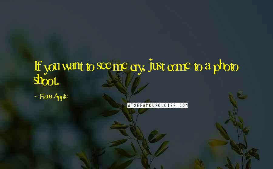 Fiona Apple Quotes: If you want to see me cry, just come to a photo shoot.