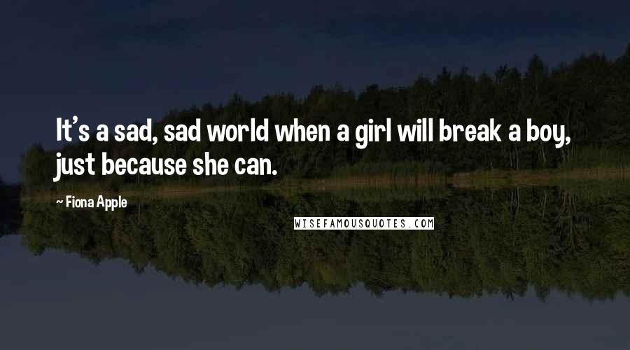 Fiona Apple Quotes: It's a sad, sad world when a girl will break a boy, just because she can.