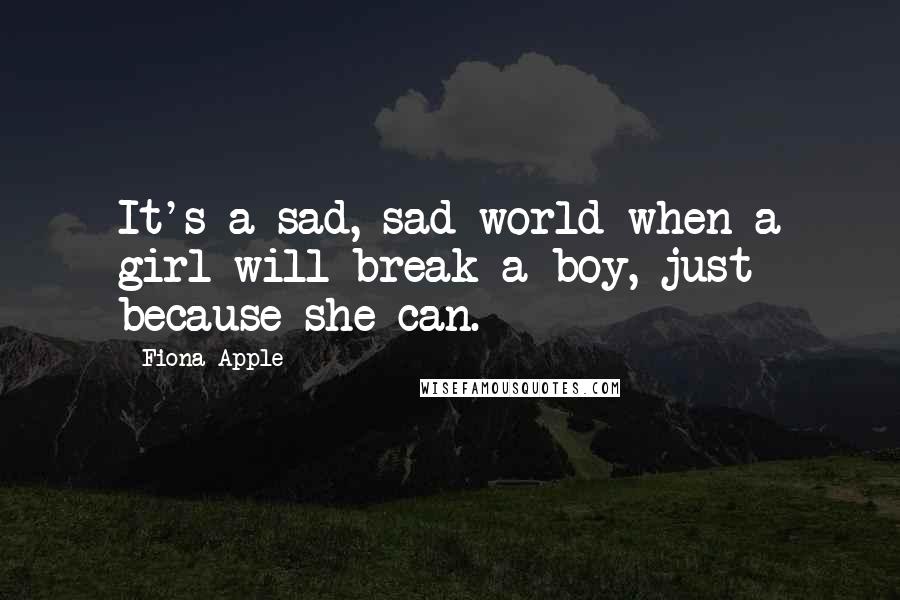 Fiona Apple Quotes: It's a sad, sad world when a girl will break a boy, just because she can.