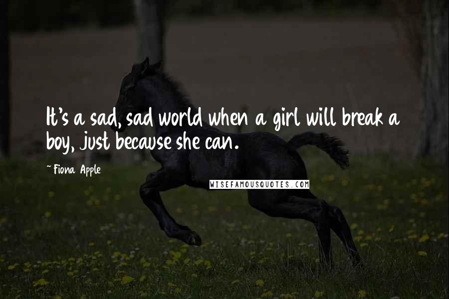 Fiona Apple Quotes: It's a sad, sad world when a girl will break a boy, just because she can.