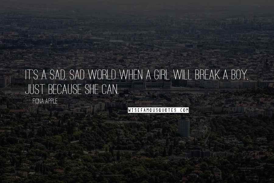 Fiona Apple Quotes: It's a sad, sad world when a girl will break a boy, just because she can.