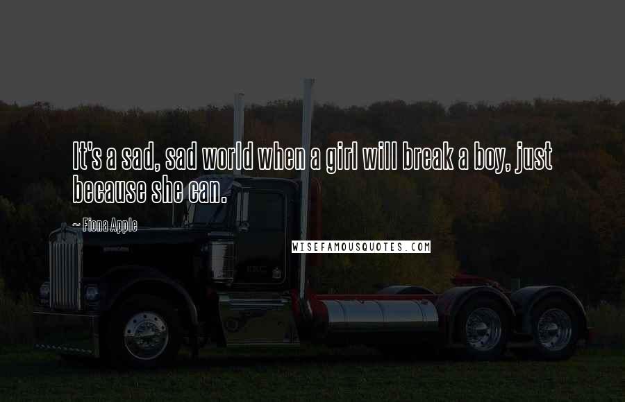 Fiona Apple Quotes: It's a sad, sad world when a girl will break a boy, just because she can.