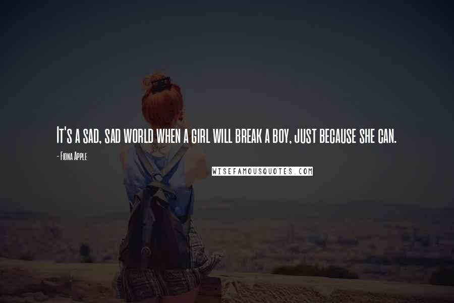 Fiona Apple Quotes: It's a sad, sad world when a girl will break a boy, just because she can.