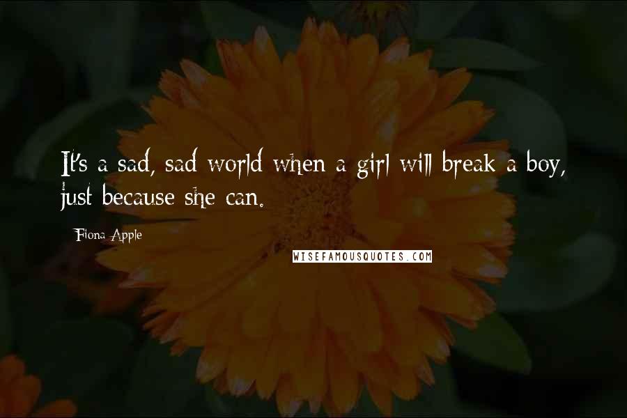 Fiona Apple Quotes: It's a sad, sad world when a girl will break a boy, just because she can.
