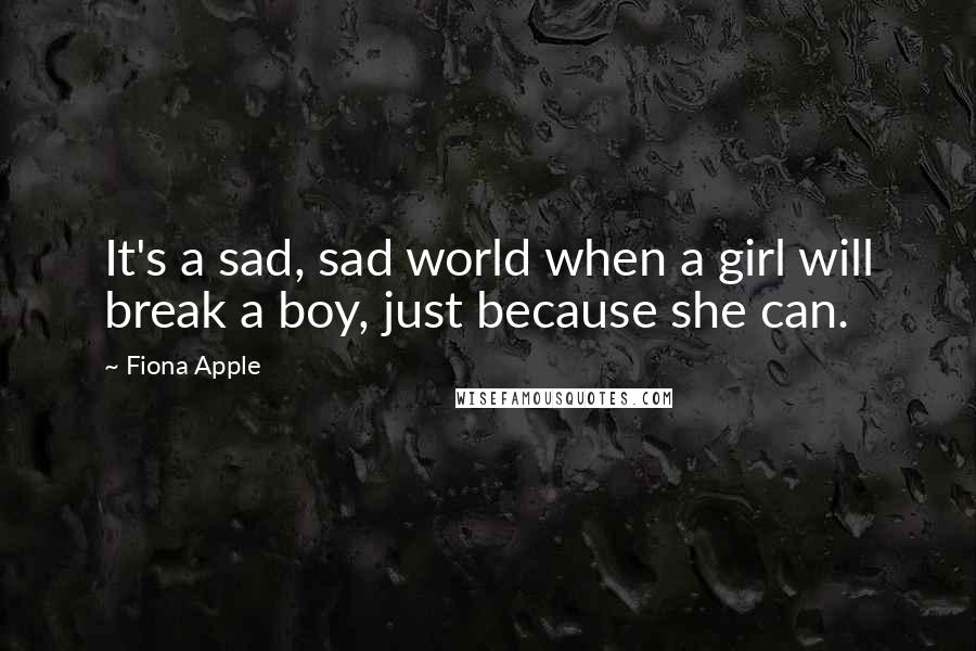 Fiona Apple Quotes: It's a sad, sad world when a girl will break a boy, just because she can.