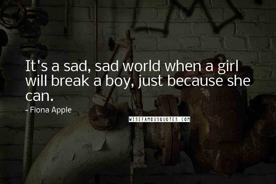 Fiona Apple Quotes: It's a sad, sad world when a girl will break a boy, just because she can.