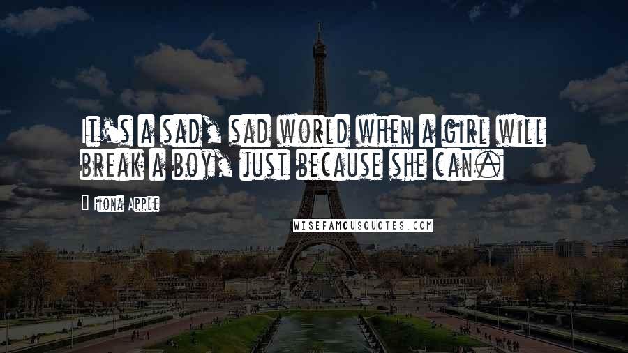 Fiona Apple Quotes: It's a sad, sad world when a girl will break a boy, just because she can.