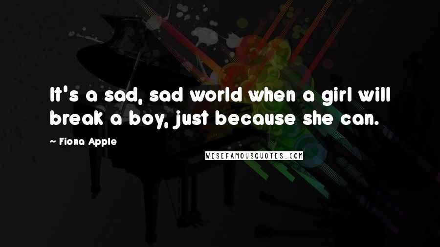 Fiona Apple Quotes: It's a sad, sad world when a girl will break a boy, just because she can.