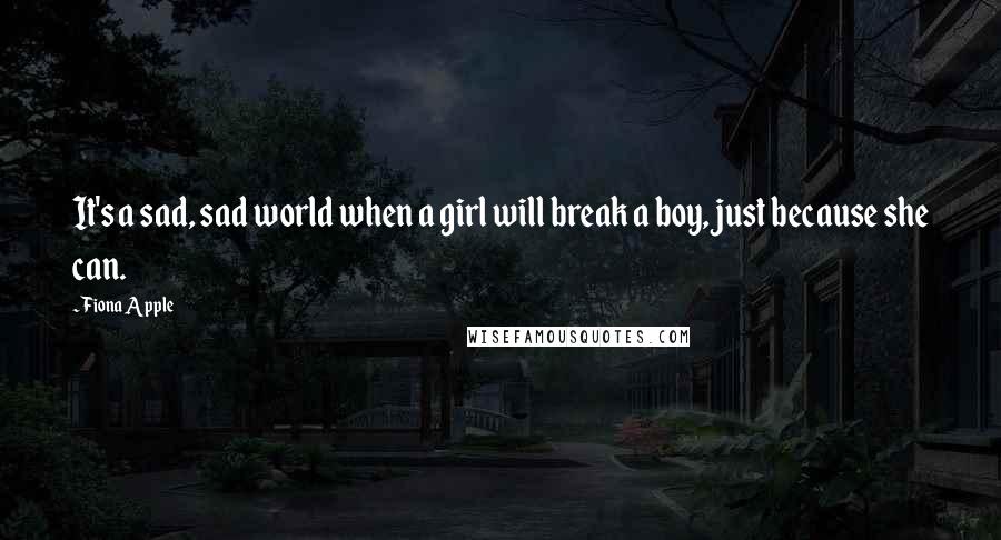 Fiona Apple Quotes: It's a sad, sad world when a girl will break a boy, just because she can.