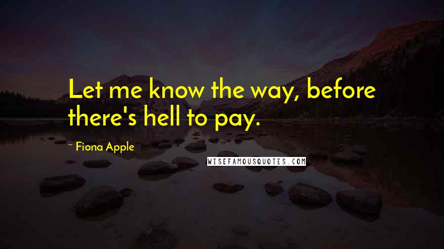 Fiona Apple Quotes: Let me know the way, before there's hell to pay.