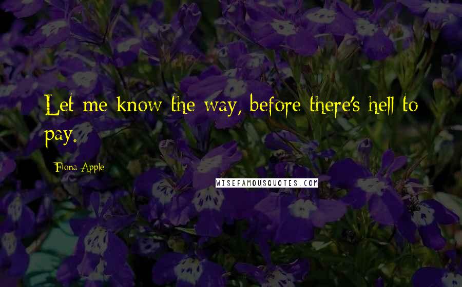 Fiona Apple Quotes: Let me know the way, before there's hell to pay.
