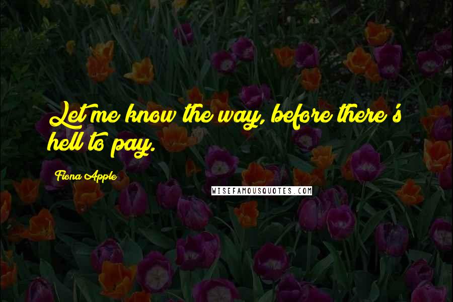 Fiona Apple Quotes: Let me know the way, before there's hell to pay.