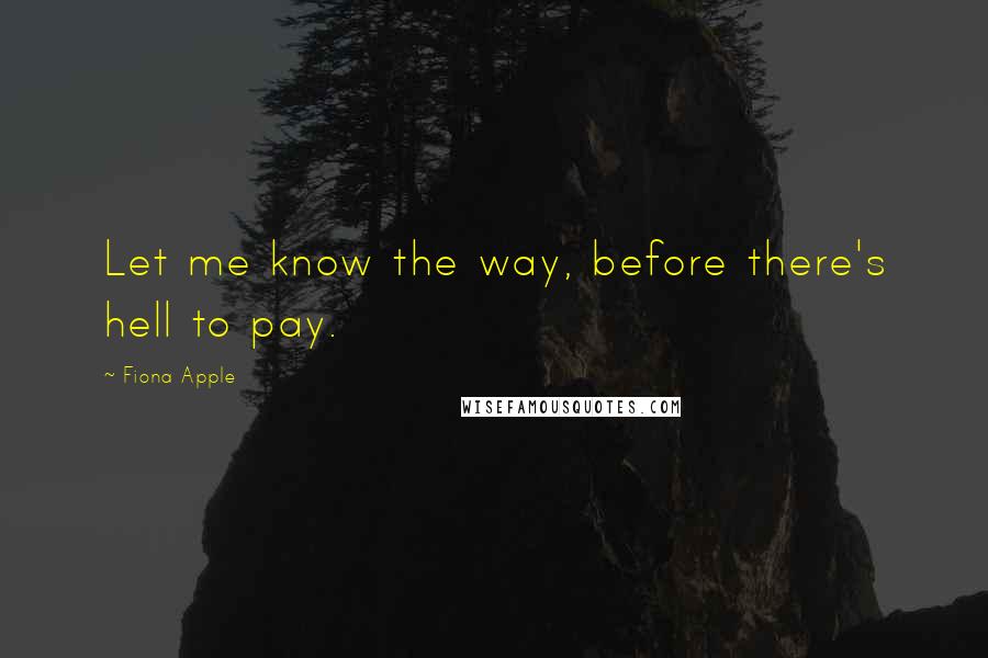 Fiona Apple Quotes: Let me know the way, before there's hell to pay.