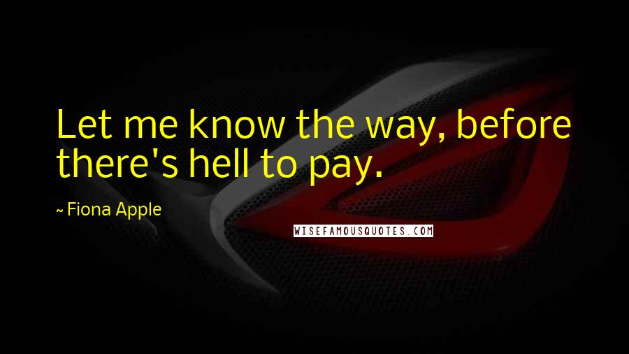 Fiona Apple Quotes: Let me know the way, before there's hell to pay.