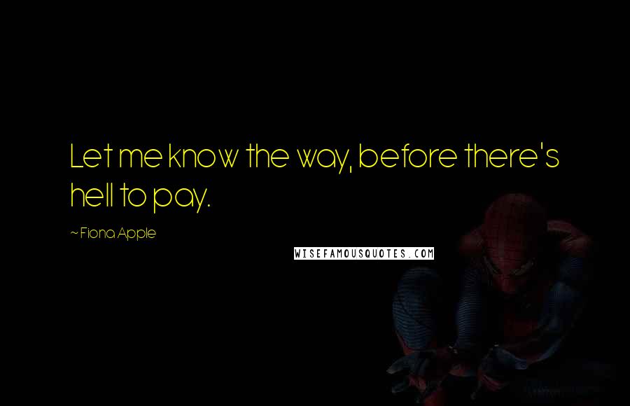 Fiona Apple Quotes: Let me know the way, before there's hell to pay.