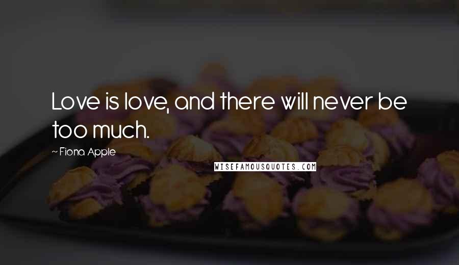 Fiona Apple Quotes: Love is love, and there will never be too much.