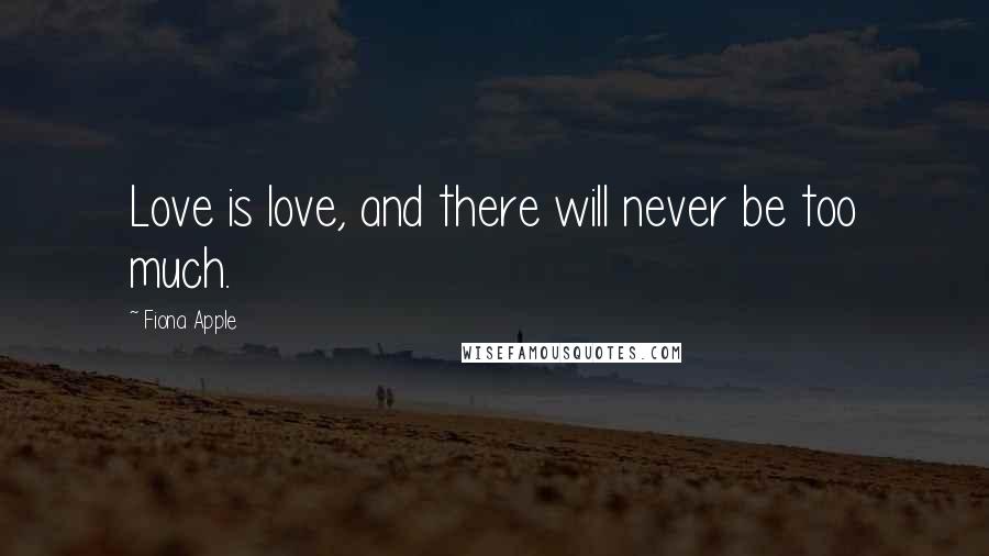 Fiona Apple Quotes: Love is love, and there will never be too much.