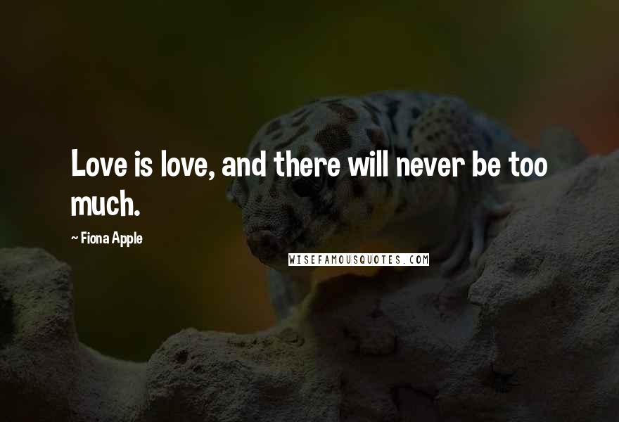 Fiona Apple Quotes: Love is love, and there will never be too much.