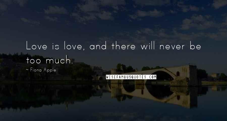 Fiona Apple Quotes: Love is love, and there will never be too much.