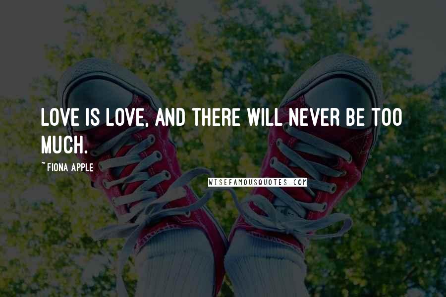 Fiona Apple Quotes: Love is love, and there will never be too much.