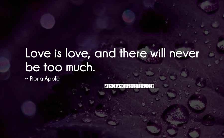Fiona Apple Quotes: Love is love, and there will never be too much.