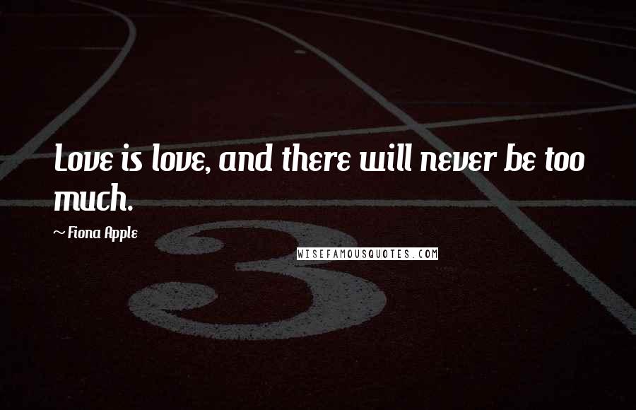 Fiona Apple Quotes: Love is love, and there will never be too much.