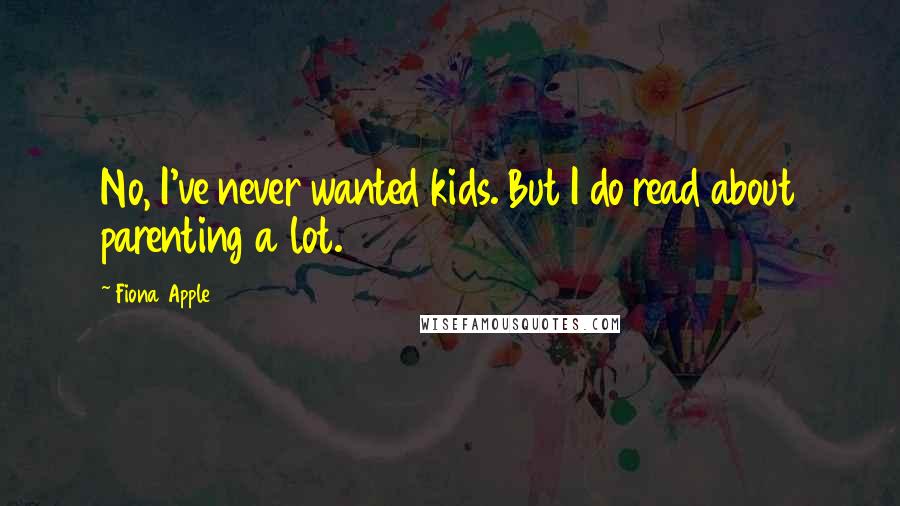 Fiona Apple Quotes: No, I've never wanted kids. But I do read about parenting a lot.