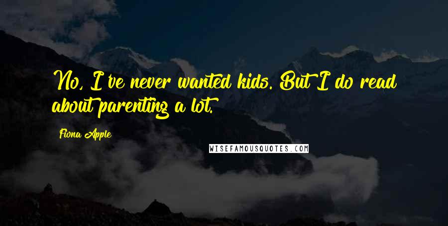 Fiona Apple Quotes: No, I've never wanted kids. But I do read about parenting a lot.
