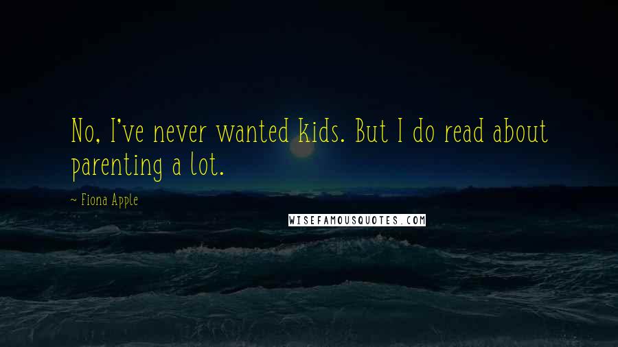 Fiona Apple Quotes: No, I've never wanted kids. But I do read about parenting a lot.
