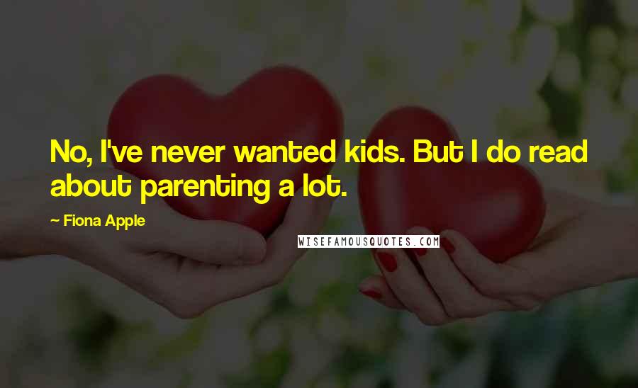 Fiona Apple Quotes: No, I've never wanted kids. But I do read about parenting a lot.