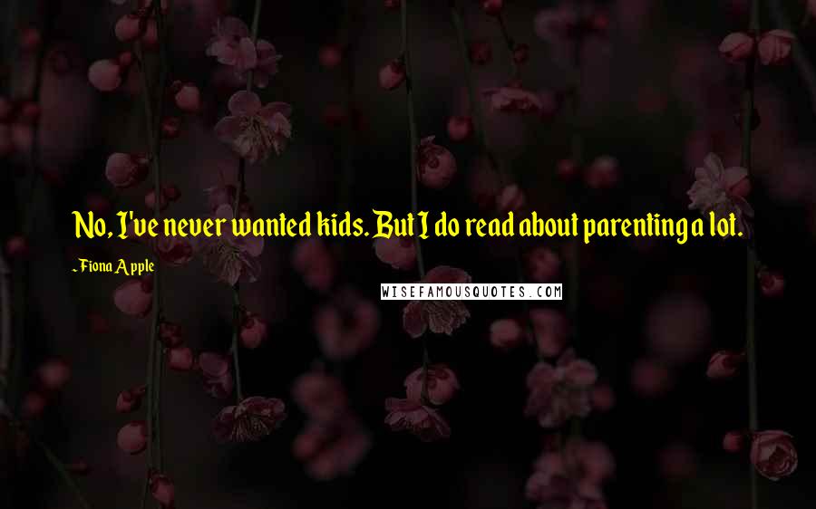 Fiona Apple Quotes: No, I've never wanted kids. But I do read about parenting a lot.