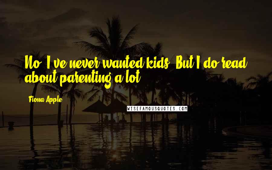 Fiona Apple Quotes: No, I've never wanted kids. But I do read about parenting a lot.