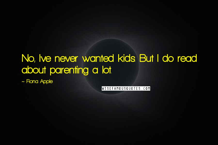 Fiona Apple Quotes: No, I've never wanted kids. But I do read about parenting a lot.