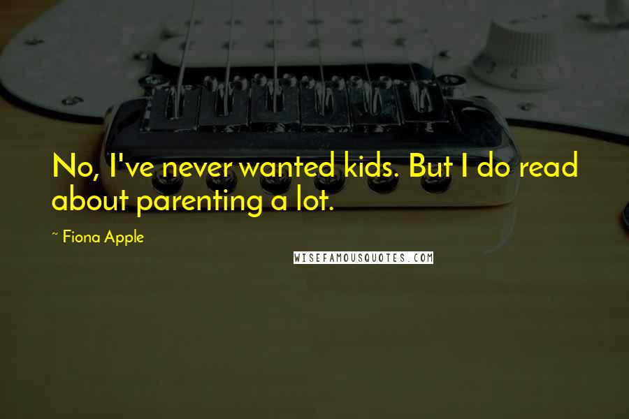 Fiona Apple Quotes: No, I've never wanted kids. But I do read about parenting a lot.