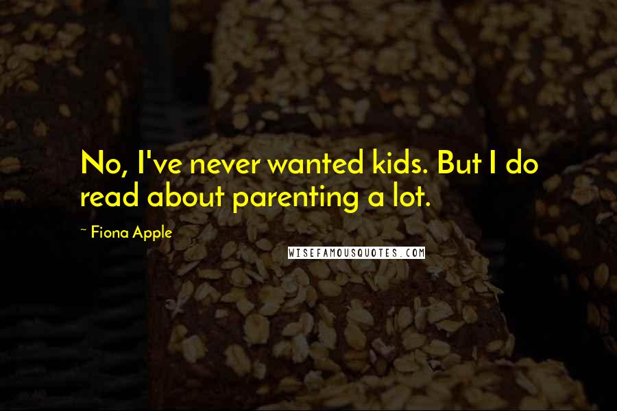 Fiona Apple Quotes: No, I've never wanted kids. But I do read about parenting a lot.