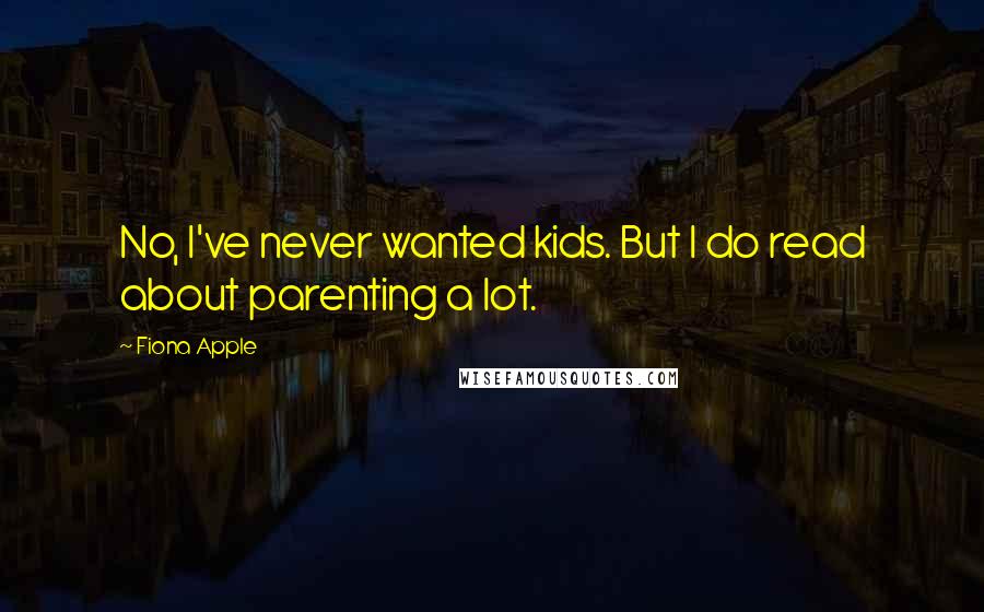 Fiona Apple Quotes: No, I've never wanted kids. But I do read about parenting a lot.