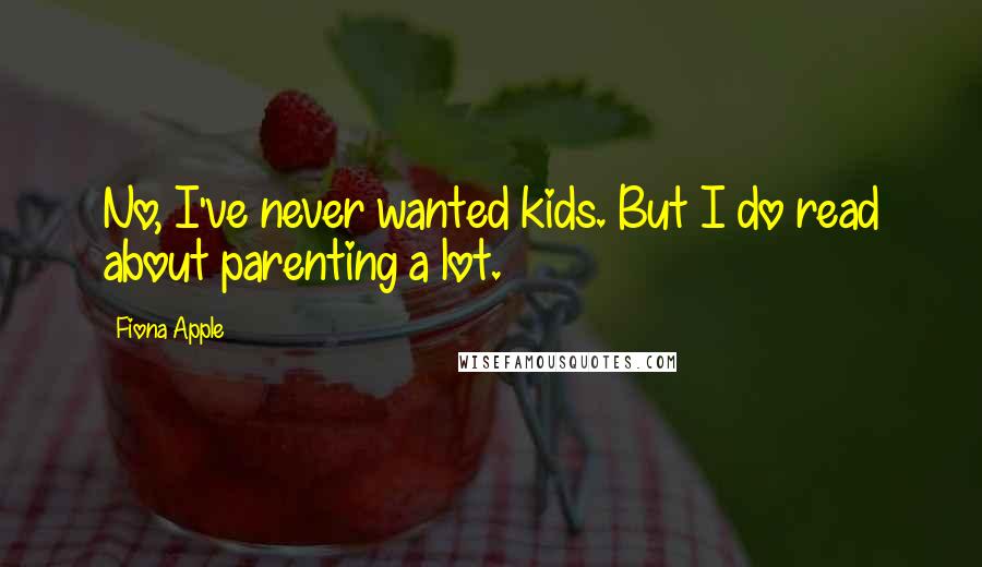 Fiona Apple Quotes: No, I've never wanted kids. But I do read about parenting a lot.