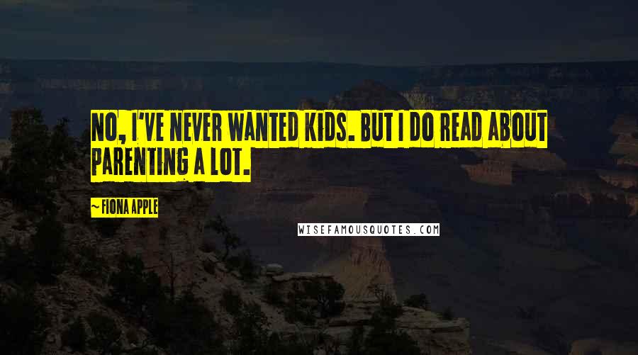 Fiona Apple Quotes: No, I've never wanted kids. But I do read about parenting a lot.
