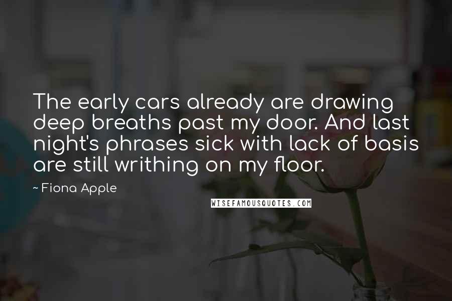 Fiona Apple Quotes: The early cars already are drawing deep breaths past my door. And last night's phrases sick with lack of basis are still writhing on my floor.