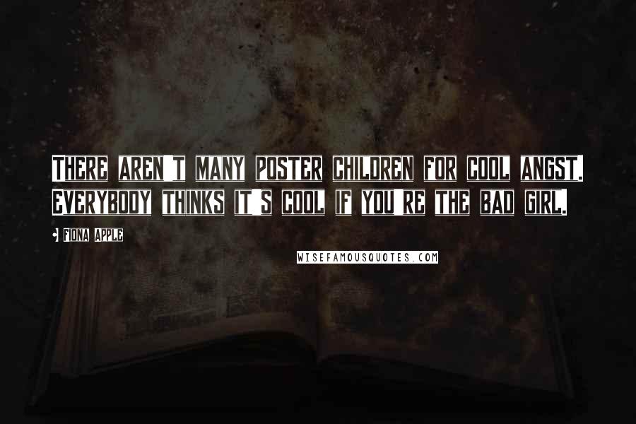 Fiona Apple Quotes: There aren't many poster children for cool angst. Everybody thinks it's cool if you're the bad girl.