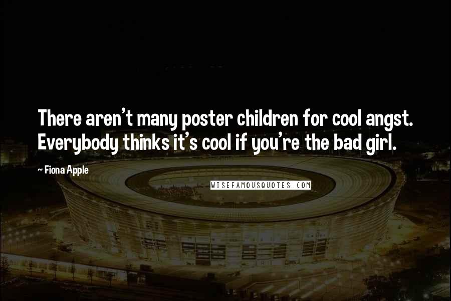 Fiona Apple Quotes: There aren't many poster children for cool angst. Everybody thinks it's cool if you're the bad girl.
