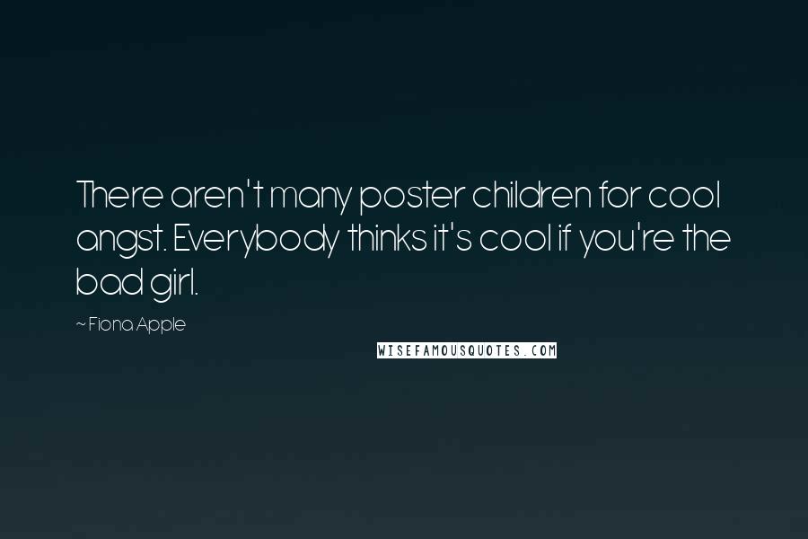 Fiona Apple Quotes: There aren't many poster children for cool angst. Everybody thinks it's cool if you're the bad girl.