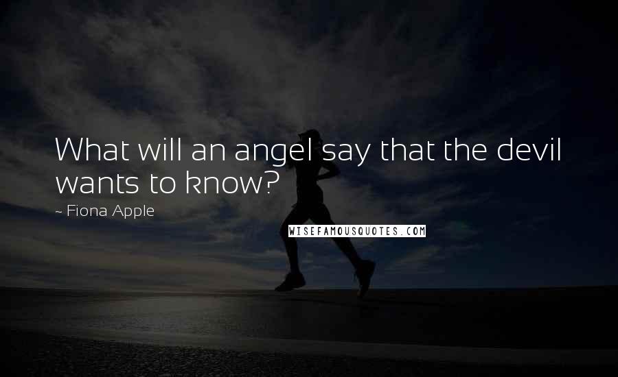 Fiona Apple Quotes: What will an angel say that the devil wants to know?