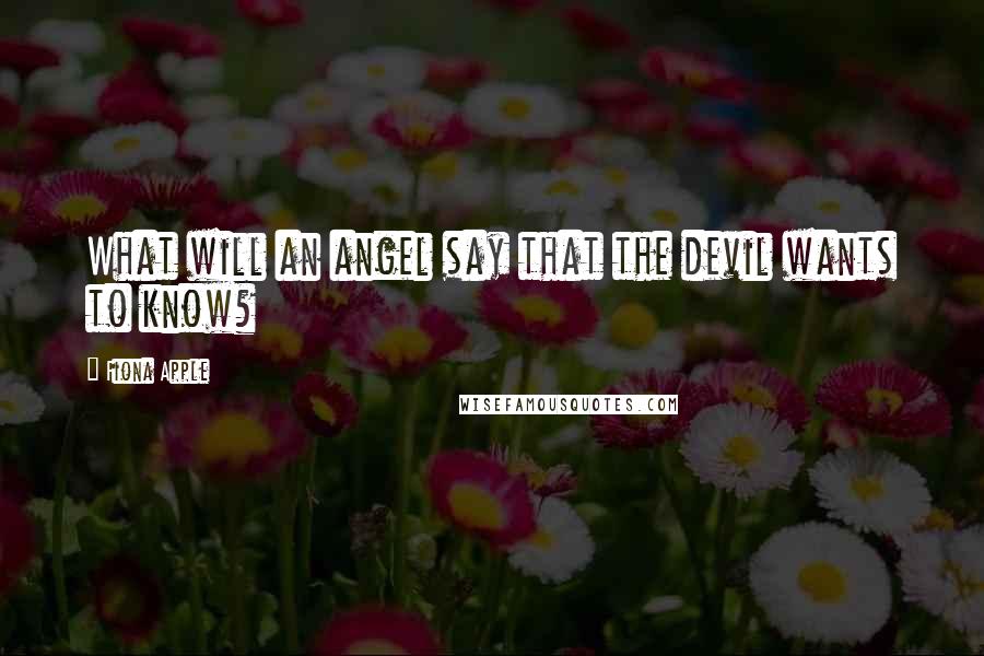 Fiona Apple Quotes: What will an angel say that the devil wants to know?