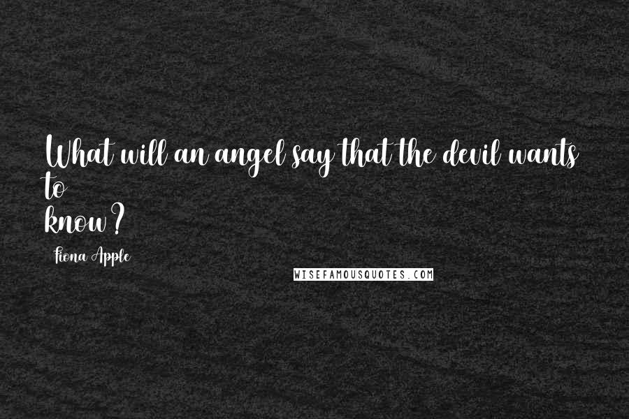 Fiona Apple Quotes: What will an angel say that the devil wants to know?