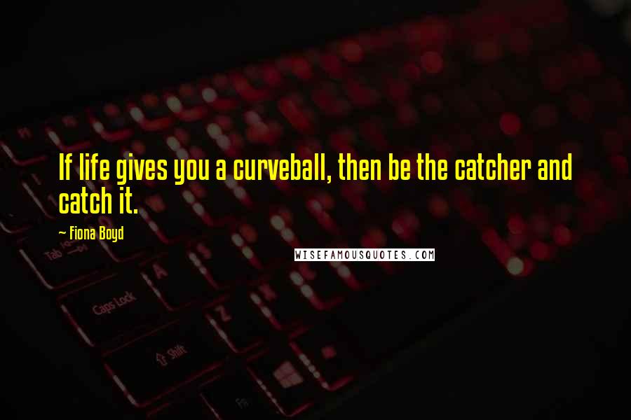 Fiona Boyd Quotes: If life gives you a curveball, then be the catcher and catch it.