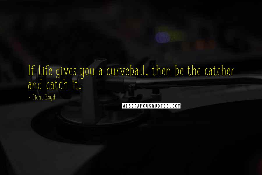 Fiona Boyd Quotes: If life gives you a curveball, then be the catcher and catch it.