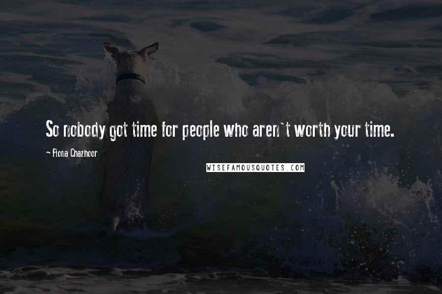 Fiona Chazhoor Quotes: So nobody got time for people who aren't worth your time.