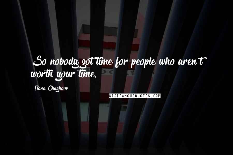 Fiona Chazhoor Quotes: So nobody got time for people who aren't worth your time.